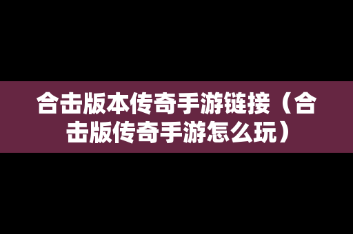 合击版本传奇手游链接（合击版传奇手游怎么玩）