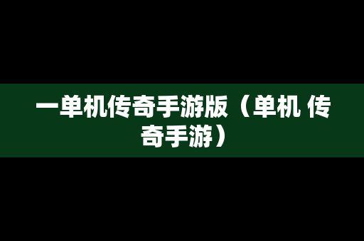 一单机传奇手游版（单机 传奇手游）