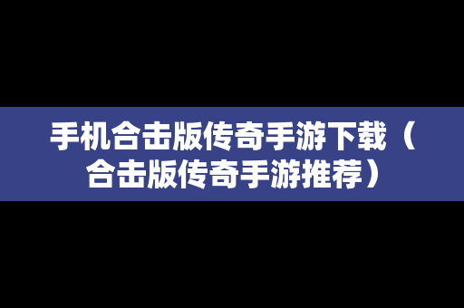 手机合击版传奇手游下载（合击版传奇手游推荐）
