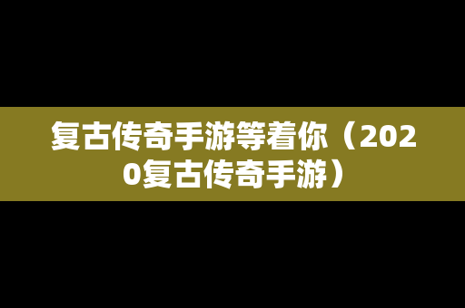 复古传奇手游等着你（2020复古传奇手游）