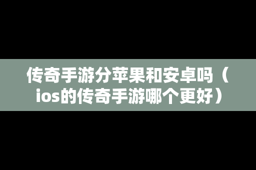 传奇手游分苹果和安卓吗（ios的传奇手游哪个更好）