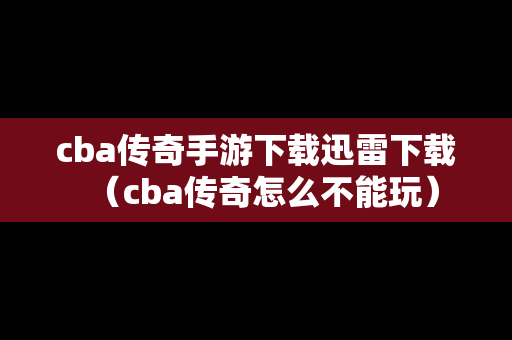 cba传奇手游下载迅雷下载（cba传奇怎么不能玩）