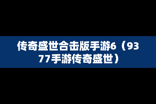 传奇盛世合击版手游6（9377手游传奇盛世）