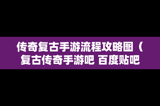 传奇复古手游流程攻略图（复古传奇手游吧 百度贴吧）