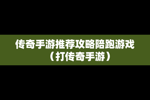 传奇手游推荐攻略陪跑游戏（打传奇手游）