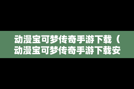 动漫宝可梦传奇手游下载（动漫宝可梦传奇手游下载安装）