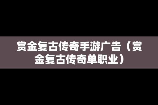 赏金复古传奇手游广告（赏金复古传奇单职业）