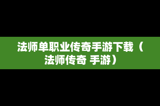 法师单职业传奇手游下载（法师传奇 手游）