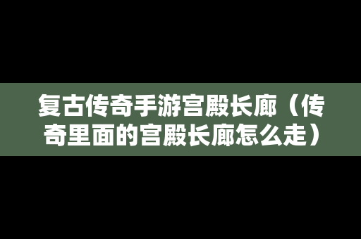 复古传奇手游宫殿长廊（传奇里面的宫殿长廊怎么走）