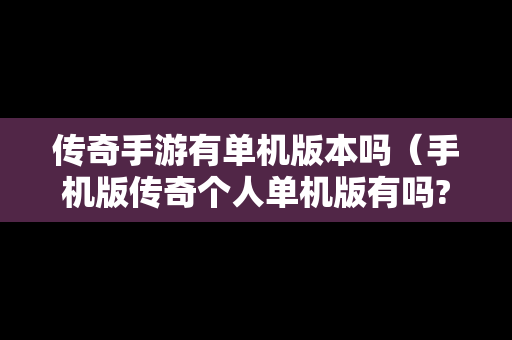传奇手游有单机版本吗（手机版传奇个人单机版有吗?）