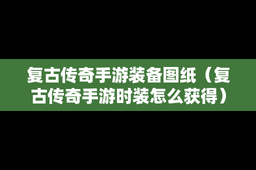 复古传奇手游装备图纸（复古传奇手游时装怎么获得）