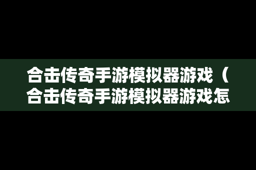 合击传奇手游模拟器游戏（合击传奇手游模拟器游戏怎么玩）
