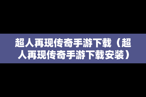 超人再现传奇手游下载（超人再现传奇手游下载安装）