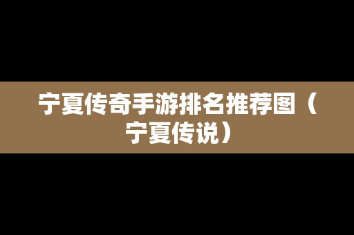 宁夏传奇手游排名推荐图（宁夏传说）