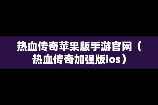 热血传奇苹果版手游官网（热血传奇加强版ios）