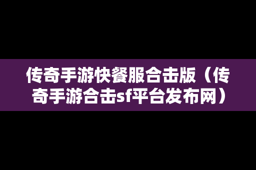 传奇手游快餐服合击版（传奇手游合击sf平台发布网）