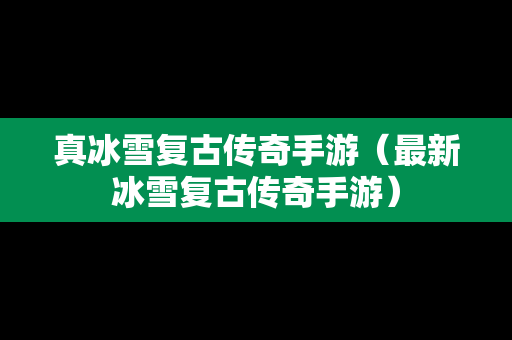 真冰雪复古传奇手游（最新冰雪复古传奇手游）