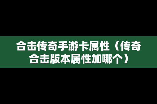 合击传奇手游卡属性（传奇合击版本属性加哪个）