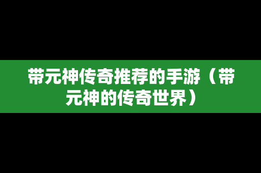 带元神传奇推荐的手游（带元神的传奇世界）