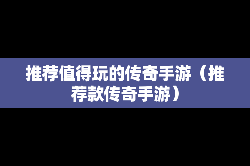 推荐值得玩的传奇手游（推荐款传奇手游）