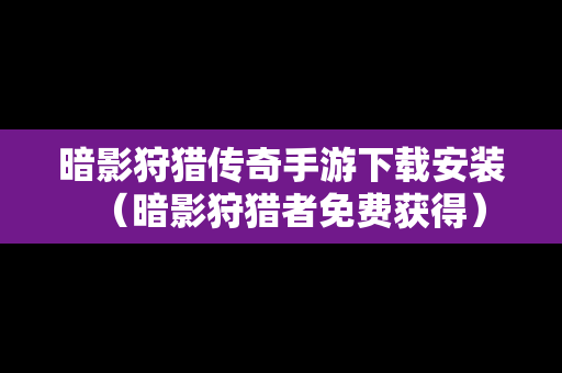 暗影狩猎传奇手游下载安装（暗影狩猎者免费获得）