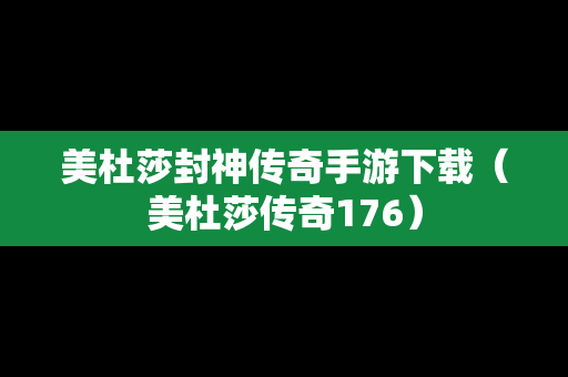 美杜莎封神传奇手游下载（美杜莎传奇176）