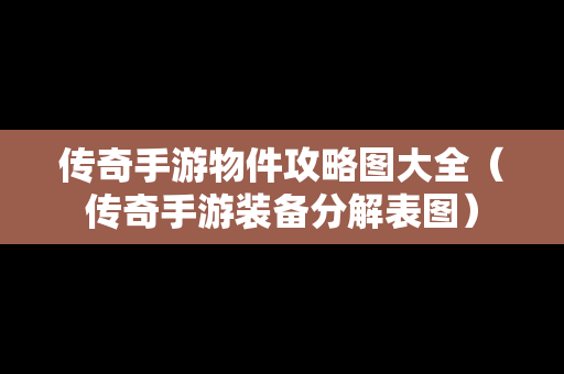 传奇手游物件攻略图大全（传奇手游装备分解表图）