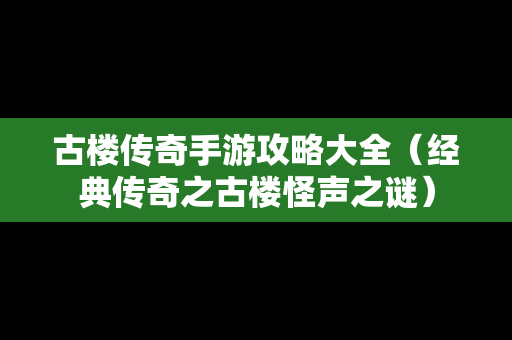 古楼传奇手游攻略大全（经典传奇之古楼怪声之谜）