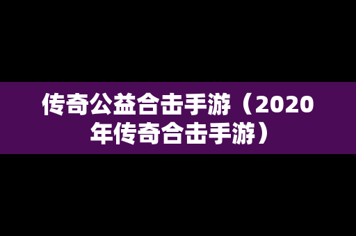传奇公益合击手游（2020年传奇合击手游）
