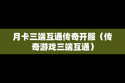 月卡三端互通传奇开服（传奇游戏三端互通）