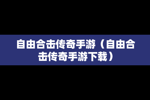自由合击传奇手游（自由合击传奇手游下载）