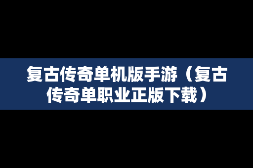 复古传奇单机版手游（复古传奇单职业正版下载）