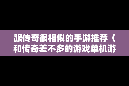 跟传奇很相似的手游推荐（和传奇差不多的游戏单机游戏）