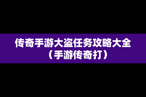 传奇手游大盗任务攻略大全（手游传奇打）