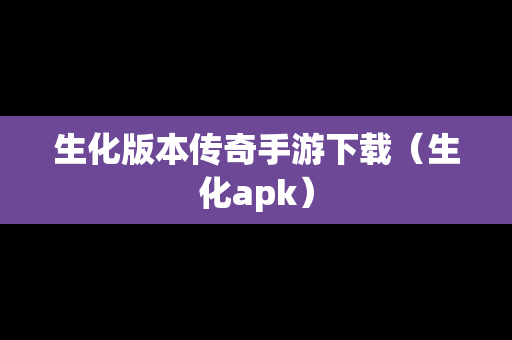 生化版本传奇手游下载（生化apk）