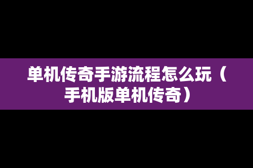 单机传奇手游流程怎么玩（手机版单机传奇）