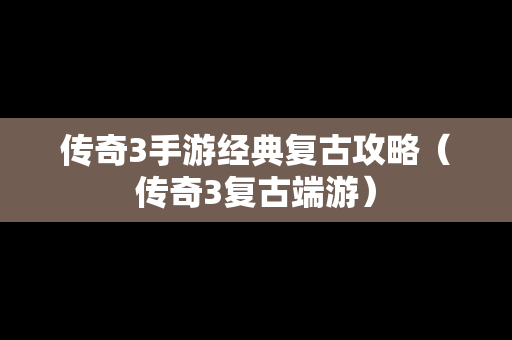 传奇3手游经典复古攻略（传奇3复古端游）
