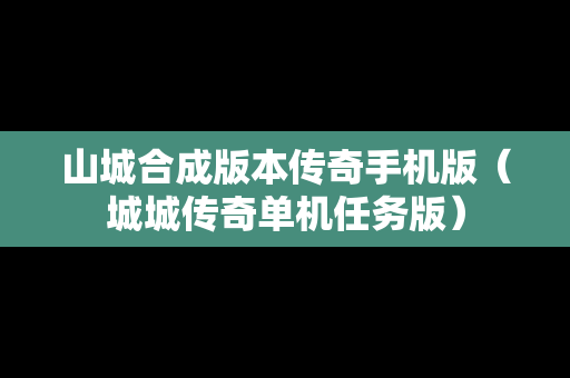山城合成版本传奇手机版（城城传奇单机任务版）