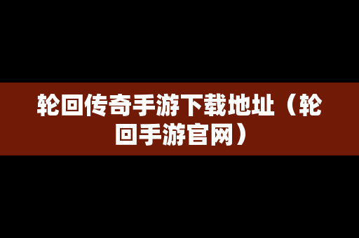 轮回传奇手游下载地址（轮回手游官网）