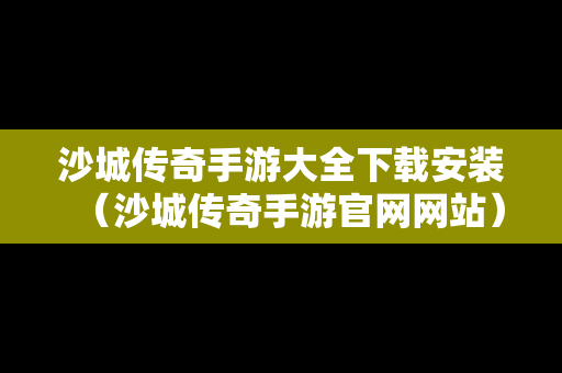 沙城传奇手游大全下载安装（沙城传奇手游官网网站）