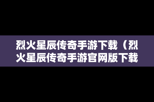 烈火星辰传奇手游下载（烈火星辰传奇手游官网版下载）
