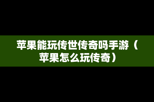 苹果能玩传世传奇吗手游（苹果怎么玩传奇）