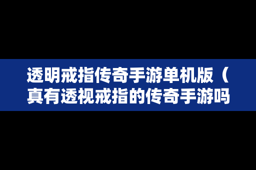 透明戒指传奇手游单机版（真有透视戒指的传奇手游吗）