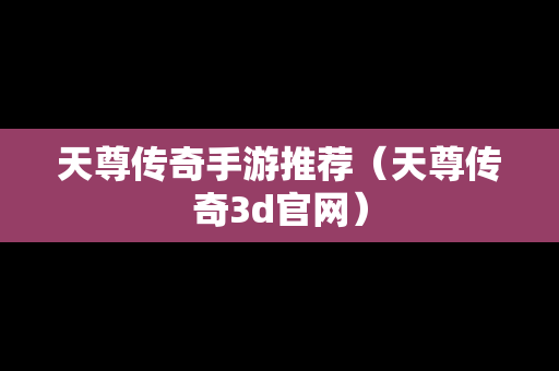 天尊传奇手游推荐（天尊传奇3d官网）