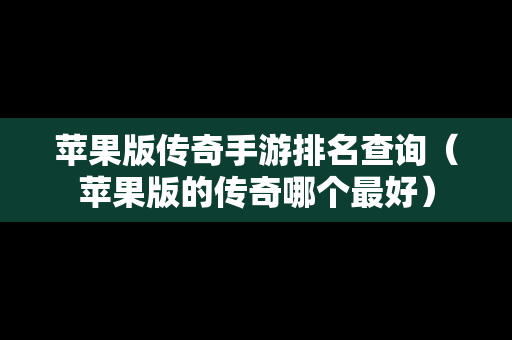 苹果版传奇手游排名查询（苹果版的传奇哪个最好）