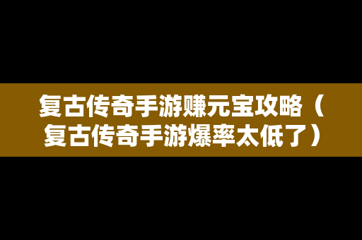 复古传奇手游赚元宝攻略（复古传奇手游爆率太低了）