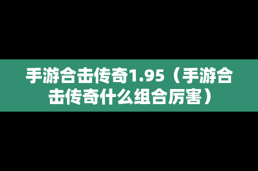 手游合击传奇1.95（手游合击传奇什么组合厉害）