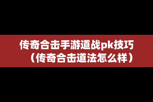 传奇合击手游道战pk技巧（传奇合击道法怎么样）