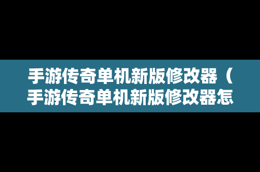 手游传奇单机新版修改器（手游传奇单机新版修改器怎么用）