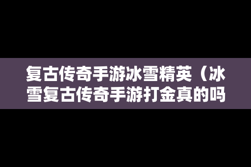 复古传奇手游冰雪精英（冰雪复古传奇手游打金真的吗）